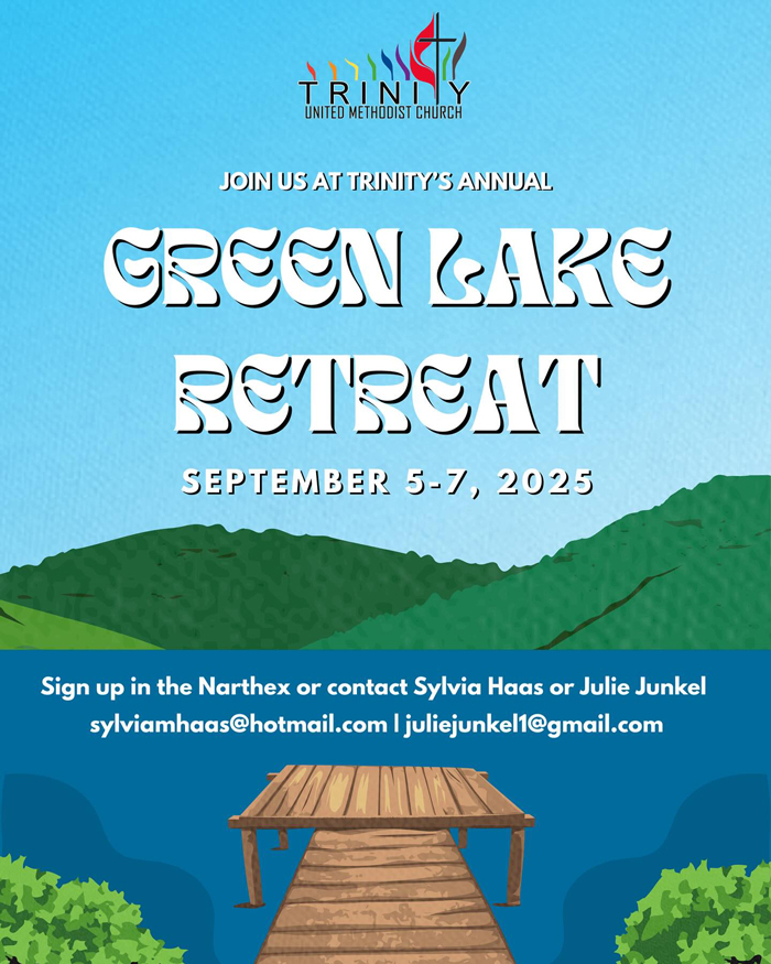 Green Lake Retreat. Sign up in the Narthex or contact Sylvia Haas or Julie Junkel.